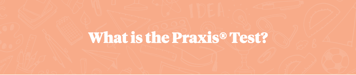 what-is-the-praxis-test-a-full-explanation-with-practice-tests